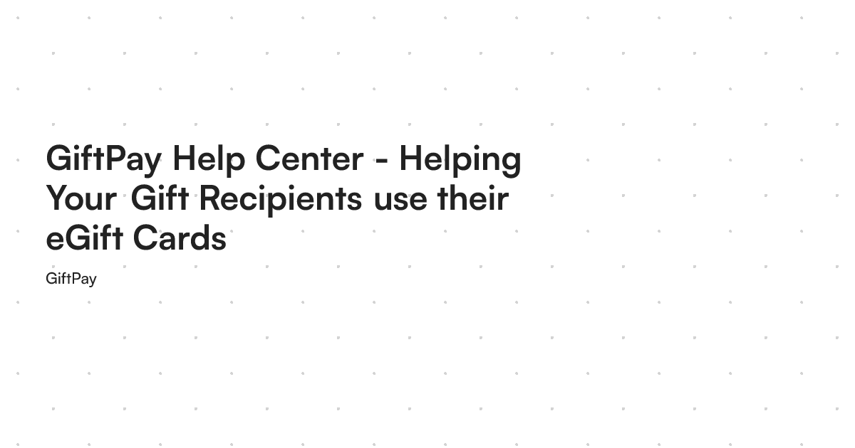 GiftPay Help Center - Helping Your Gift Recipients use their eGift Cards